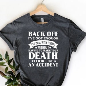K&ouml;nnte beinhalten: Ein dunkelgraues T-Shirt mit wei&szlig;em Text, der lautet "Back off I've got enough to deal with today without having to make your death look like an accident."