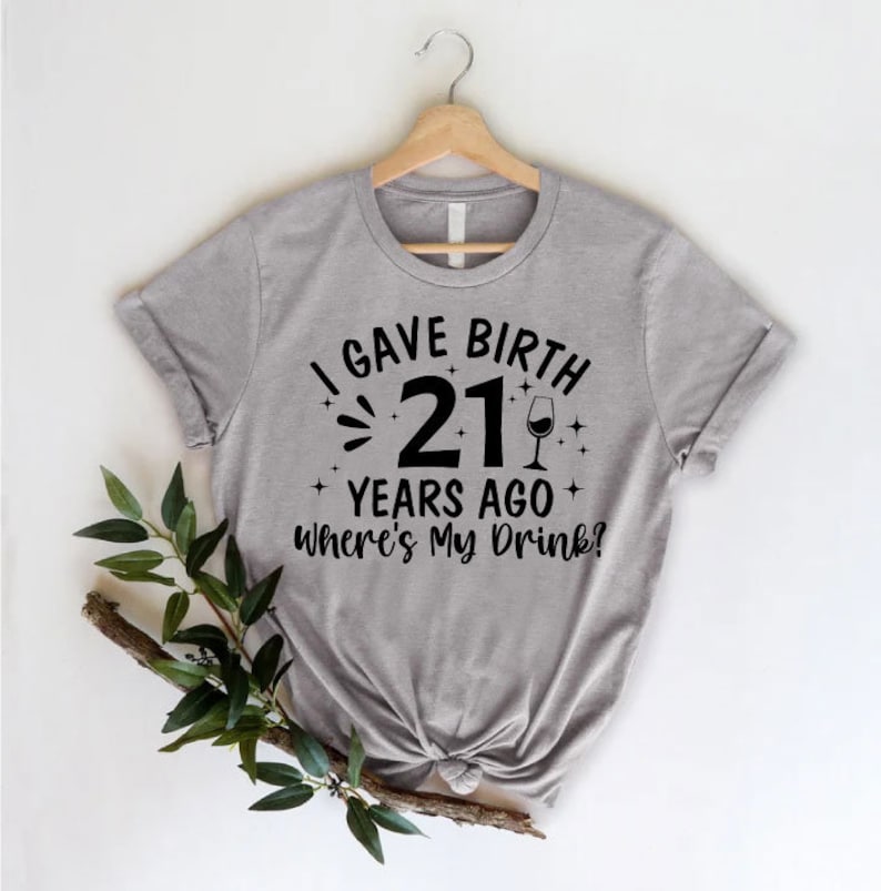 a t - shirt that says, i gave birth 21 years ago where's