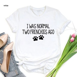 a t - shirt that says i was normal two frenchies ago