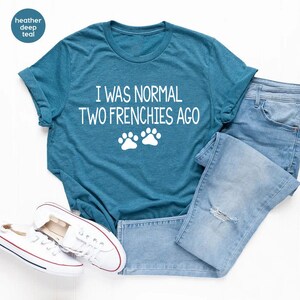 a t - shirt that says i was normal two frenchies ago