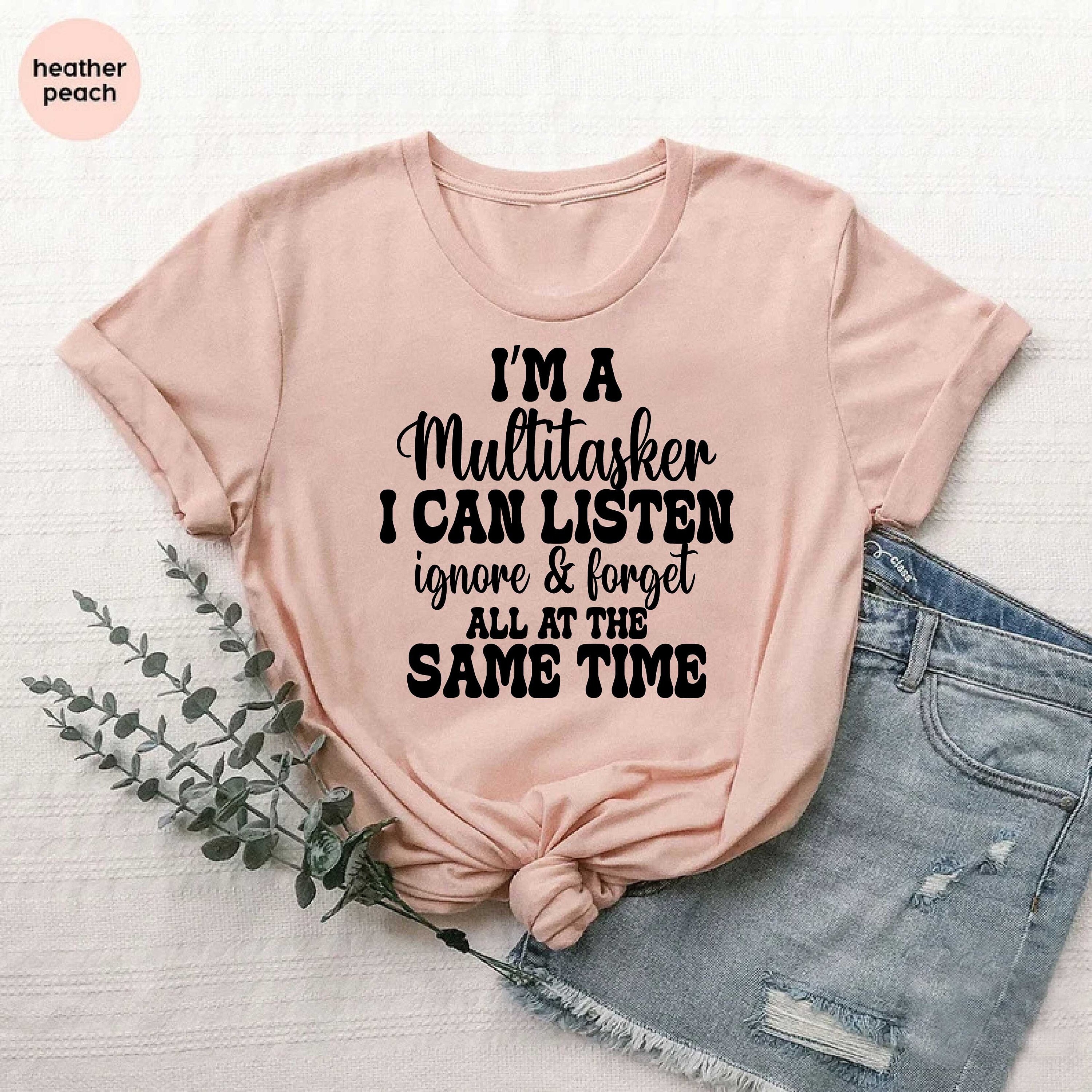 Funny Saying Tee,I'm A Multitasker I Can Listen Ignore And Forget All At The Same Time Shirt,Humor Sayings Gift,Sarcastic Shirt,Snarky Quote