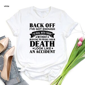 K&ouml;nnte beinhalten: Wei&szlig;es T-Shirt mit schwarzem Text, der lautet: "Back off I've got enough to deal with today without having to make your death look like an accident."