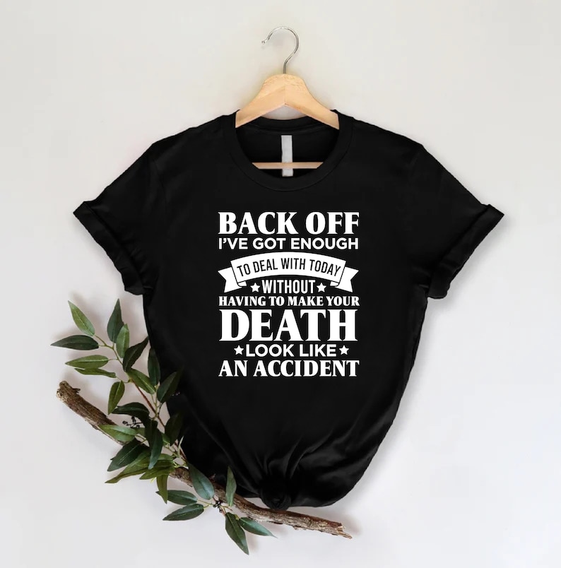 K&ouml;nnte beinhalten: Schwarzes T-Shirt mit wei&szlig;em Text, der lautet: "Back off I've got enough to deal with today without having to make your death look like an accident."