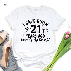 a t - shirt that says, i gave birth 21 years ago where's