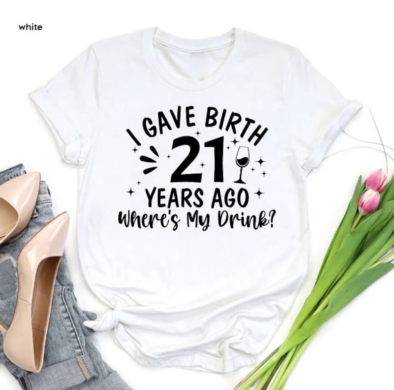 a t - shirt that says, i gave birth 21 years ago where's