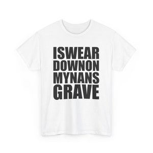 May include: White t-shirt with black text that reads "I swear down on my nans grave"