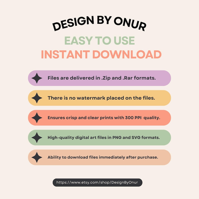 May include: A graphic with a pink, yellow, green, and purple color scheme. The text "DESIGN BY ONUR" is in a green box. The text "EASY TO USE" is in a pink box. The text "INSTANT DOWNLOAD" is in a yellow box. Five bullet points with black diamonds list the benefits of purchasing digital art files. The text "https://www.etsy.com/shop/DesignByOnur" is at the bottom of the graphic.