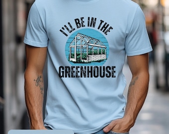 I'll Be In The Greenhouse Shirt Funny Gardener T-shirt Gardening Allotment Tshirt For Dad Plant Lover Gifts