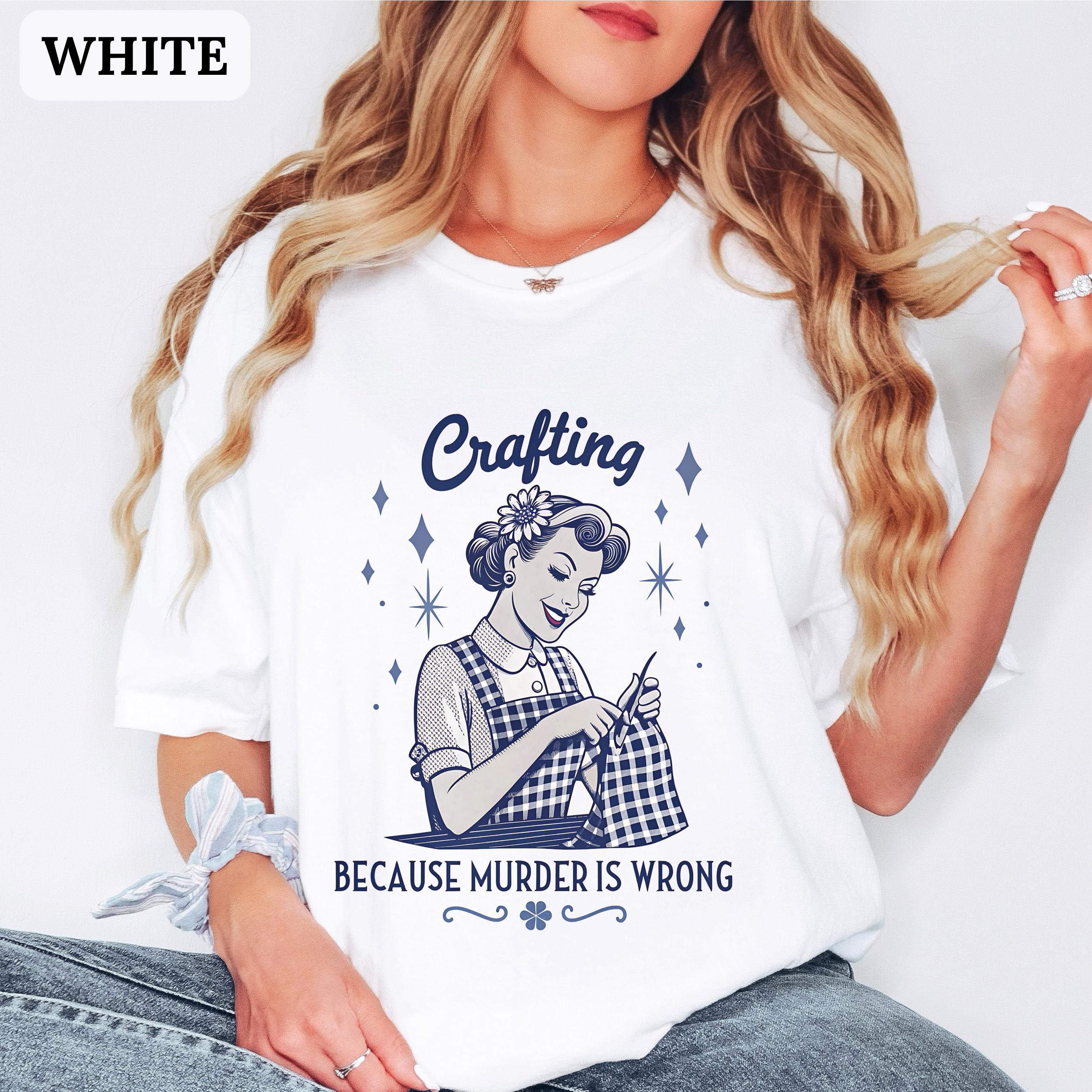 Crafting Because Murder is Wrong Shirt Comfort Colours 1950
