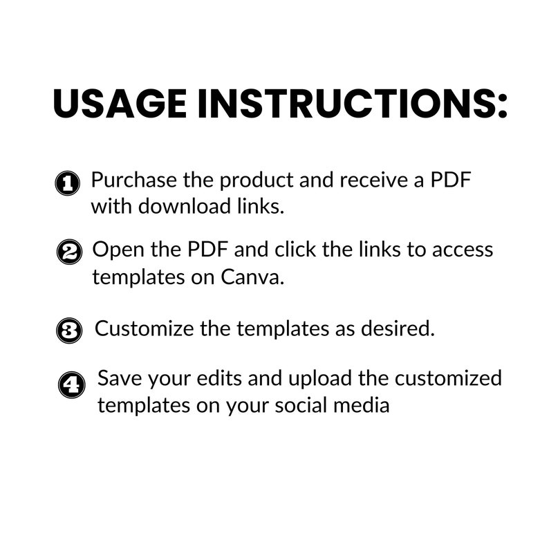 May include: White background with black text detailing usage instructions. The text reads: Purchase product, receive PDF with download links; Open PDF, click links to access Canva templates; Customize templates; Save edits, upload to social media.