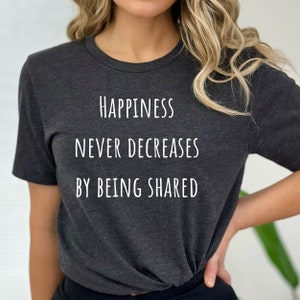 Puede incluir: Una camiseta gris oscuro con el texto "Happiness Never Decreases By Being Shared" impreso en blanco.