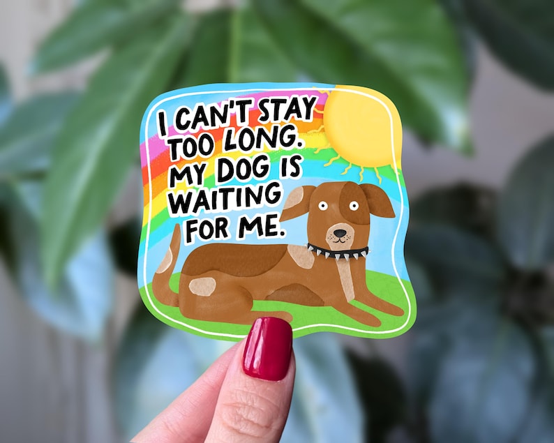May include: A colorful sticker featuring a brown dog lying on green grass under a yellow sun and a rainbow. The sticker has the text: "I CAN'T STAY TOO LONG. MY DOG IS WAITING FOR ME."