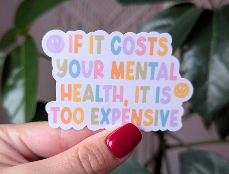 May include: A colorful sticker with the text "If it costs your mental health, it is too expensive." The sticker has a smiley face on each end.