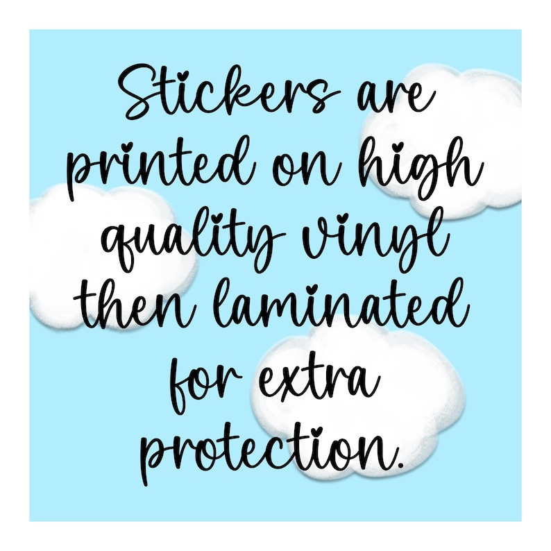 May include: Text on a blue background with white clouds that reads "Stickers are printed on high quality vinyl then laminated for extra protection."