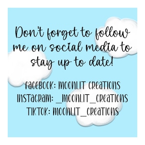 May include: A blue and white graphic with clouds and the text "Don't forget to follow me on social media to stay up to date!"  The graphic also includes the social media handles for Facebook, Instagram, and TikTok: MOONLIT Creations, _moonLIT_Creations, and MOONLIT_creations.