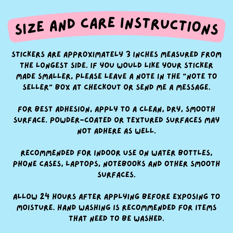 May include: A light blue informational graphic with black text titled SIZE AND CARE INSTRUCTIONS. It states stickers are 3 inches, advises applying to clean, dry, smooth surfaces, suggests indoor use, and recommends hand washing after 24 hours.