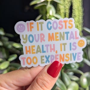 May include: A white sticker with a colorful rainbow design and the text "IF IT COSTS YOUR MENTAL HEALTH, IT IS TOO EXPENSIVE".