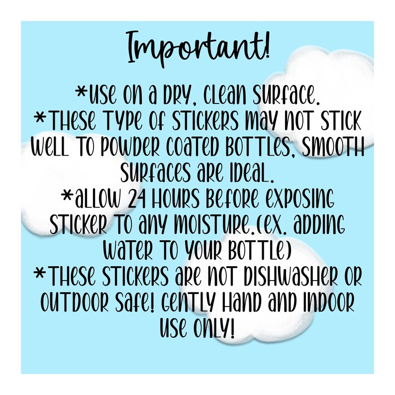 May include: Important instructions for applying stickers. Use on a dry, clean surface. Allow 24 hours before exposing to moisture. Not dishwasher or outdoor safe. Gently hand and indoor use only.