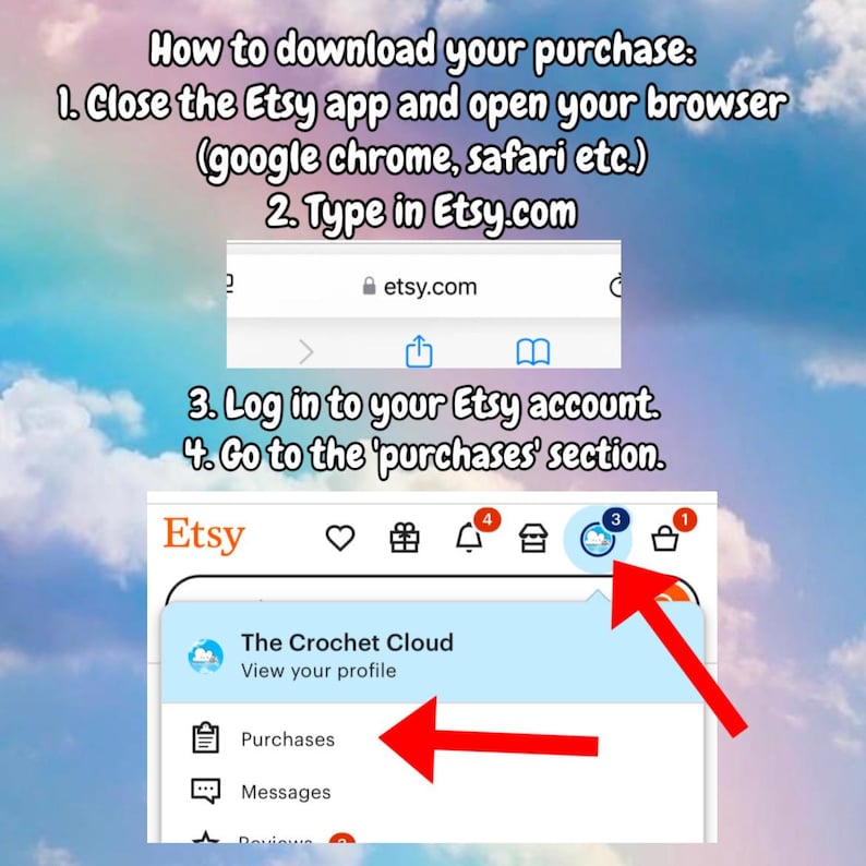 May include: A screenshot of the Etsy app showing how to download a purchase. The steps are listed: 1. Close the Etsy app and open your browser (google chrome, safari etc.). 2. Type in Etsy.com. 3. Log in to your Etsy account. 4. Go to the 'purchases' section.