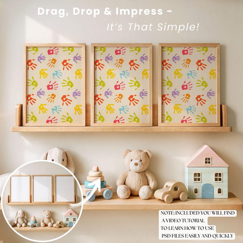 May include: Three framed prints with a colorful handprint pattern on a light beige background. The prints are on a wooden shelf with a toy house, teddy bear, and toy car in front of them. The text "Drag, Drop & Impress - It's That Simple!" is at the top of the image. The text "NOTE: INCLUDED YOU WILL FIND A VIDEO TUTORIAL TO LEARN HOW TO USE PSD FILES EASILY AND QUICKLY" is at the bottom of the image.