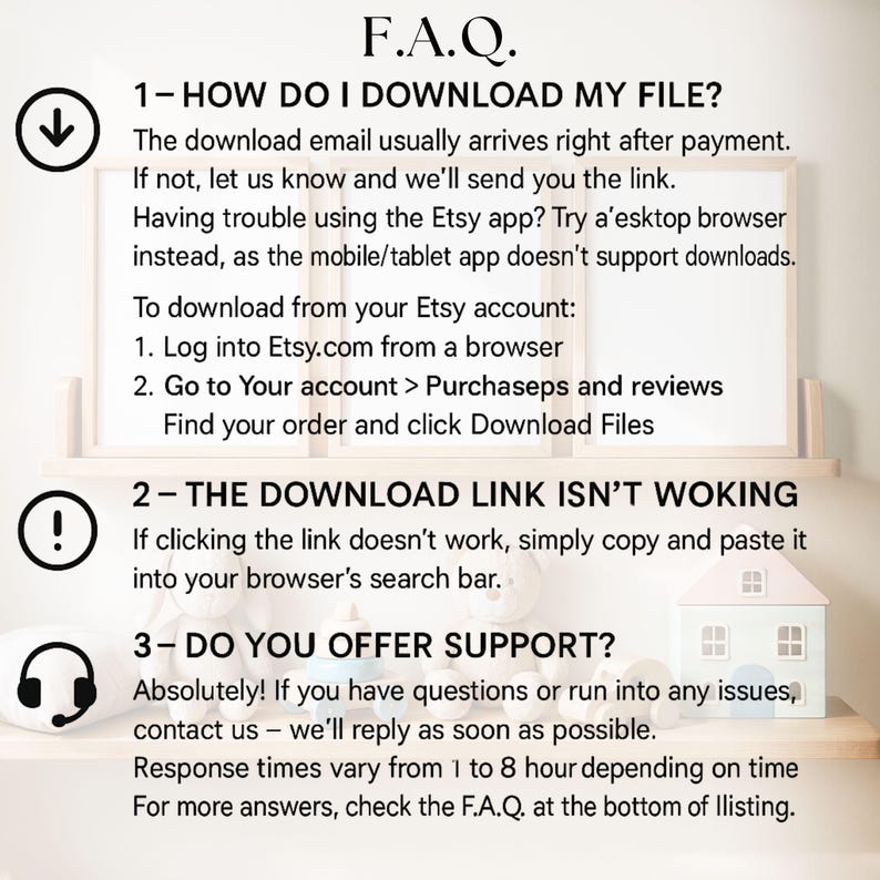 May include: A white background with a light wood frame and a light blue house illustration. The text "F.A.Q." is in black at the top of the image. The text "1-HOW DO I DOWNLOAD MY FILE?" is in black with a downward pointing arrow to the left of the text. The text "2-THE DOWNLOAD LINK ISN'T WOKING" is in black with an exclamation point to the left of the text. The text "3-DO YOU OFFER SUPPORT?" is in black with a headset icon to the left of the text. The text is in a sans-serif font.