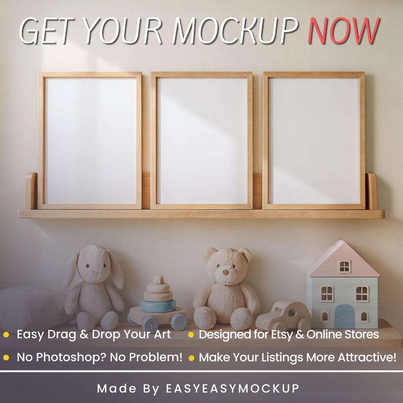May include: Three blank picture frames on a wooden shelf with a light brown background. The frames are made of wood and have a light brown finish. There are toys in front of the shelf, including a teddy bear, a stuffed bunny, a toy car, and a toy house. The text "GET YOUR MOCKUP NOW" is at the top of the image. The text "Easy Drag & Drop Your Art", "No Photoshop? No Problem!" and "Designed for Etsy & Online Stores" is at the bottom of the image. The text "Make Your Listings More Attractive!" is at the bottom of the image. The text "Made By EASYEASYMOCKUP" is at the bottom of the image.