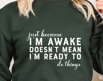 Just Because I'm Awake Doesn't Mean I'm Ready To Do Things Sweatshirt, Sarcastic Hoodie, Funny Saying Hoodie, Drama Shirt, Teen Girl Shirt