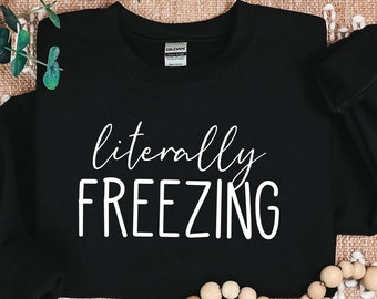 Literally Freezing Sweatshirt,Fall Sweatshirt, Winter Lover Sweatshirt, Funny Sweatshirt, Gift for Her Sweatshirt, Freezing Shirt