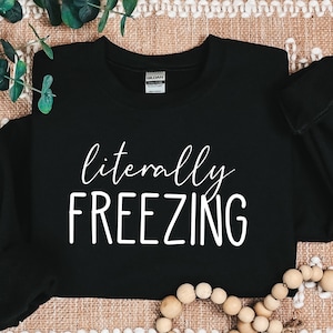 Literally Freezing Sweatshirt,Fall Sweatshirt, Winter Lover Sweatshirt, Funny Sweatshirt, Gift for Her Sweatshirt, Freezing Shirt