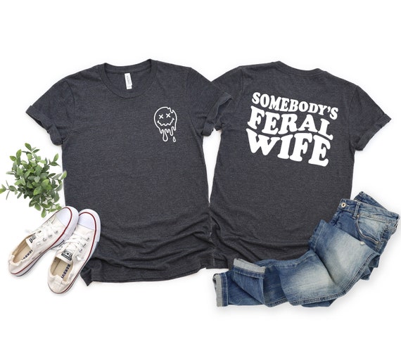 Somebody's Feral Wife Shirt, Cool Wife T-Shirt, Sarcastic Shirt, Feral Ass Mama Shirt, Funny Wife Shirt, Feral Ex Wife Shirt, Feral Ass Mama