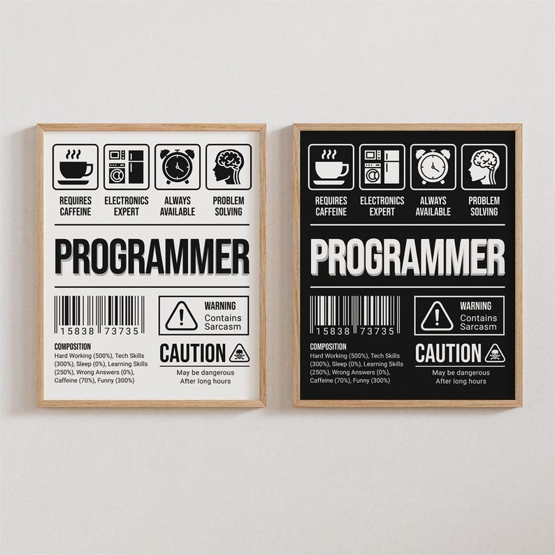 May include: Two black and white printable posters with the word "PROGRAMMER" in large bold letters. The posters are framed in wood and have a barcode, a warning label, and a composition list. The warning label says "Contains Sarcasm" and the composition list includes "Hard Working (500%), Tech Skills (300%), Sleep (0%), Learning Skills (250%), Wrong Answers (0%), Caffeine (70%), Funny (300%)."