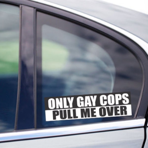 Only Gay Cops Pull Me Over Funny Bumper Window Vinyl Decal Funny LOL Stickers For Laptop Cars Trucks SUV Van Macbook iPad