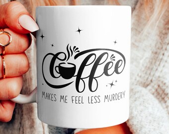 Funny Coffee Mug: Coffee Makes Me Feel Less Murdery, Sarcastic Gift
