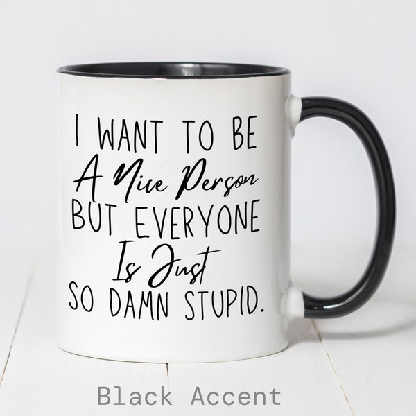 I Want To Be A Nice Person But Everyone Is Just So Damn Stupid, Sarcastic Coffee Cup, Funny Mug, Gag Gift, Best Friend, Coworker, Office Mug