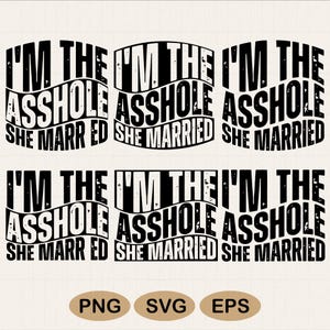 May include: A digital design with the phrase "I'M THE ASSHOLE SHE MARRIED" in a black, bold font. The text is repeated six times, with minor layout differences. The design also includes file type options: PNG, SVG, and EPS.