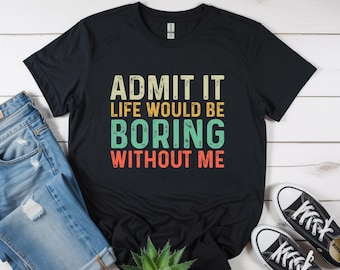 Ammettilo, la vita sarebbe noiosa senza di me (maglietta)