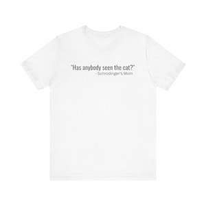 Shrodinger&#39;s Mom - &quot;Has Anybody Seen the Cat?&quot; Funny T-Shirt, Science, Schrodinger&#39;s Cat, Unisex Jersey Short Sleeve Tee