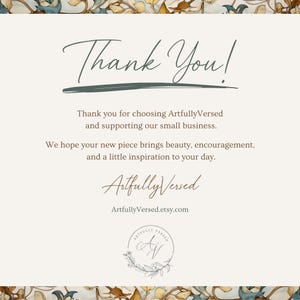 May include: A rectangular thank you card with a cream background and a floral border. The text reads: Thank You! Thank you for choosing ArtfullyVersed and supporting our small business. We hope your new piece brings beauty, encouragement, and a little inspiration to your day. ArtfullyVersed, ArtfullyVersed.etsy.com, and a circular logo with the initials AV.