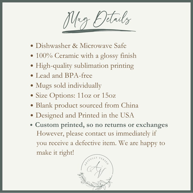 May include: Mug details: Dishwasher and microwave safe, 100% ceramic with a glossy finish, high-quality sublimation printing, lead and BPA-free, sold individually in 11oz or 15oz sizes, blank product sourced from China, designed and printed in the USA. Custom printed, so no returns or exchanges. Contact us if you receive a defective item.