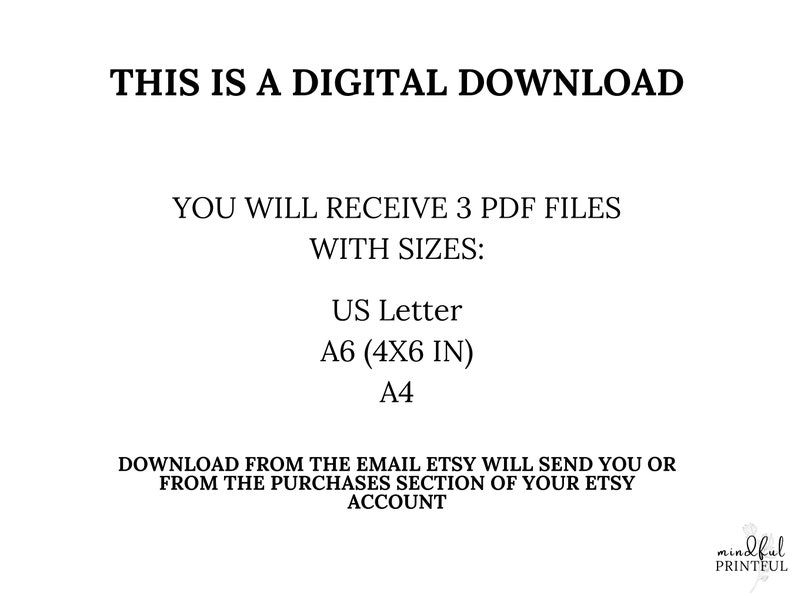 May include: Text on a white background that reads "This is a digital download. You will receive 3 PDF files with sizes: US Letter, A6 (4x6 in), A4. Download from the email Etsy will send you or from the purchases section of your Etsy account."  The text "mindful PRINTFUL" is in a smaller font at the bottom right corner of the image.
