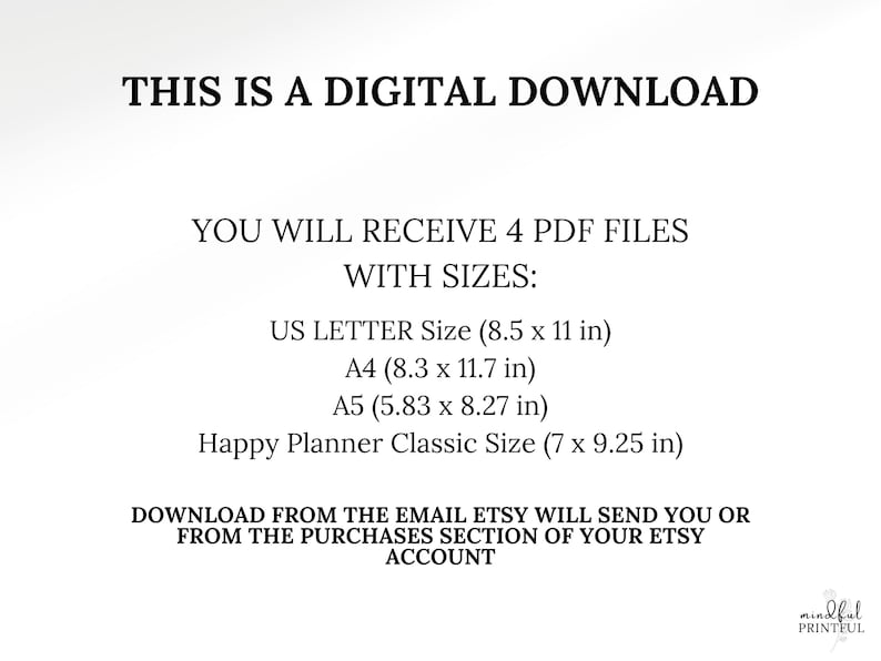 May include: Text on a white background that reads "This is a digital download. You will receive 4 PDF files with sizes: US Letter Size (8.5 x 11 in), A4 (8.3 x 11.7 in), A5 (5.83 x 8.27 in), Happy Planner Classic Size (7 x 9.25 in). Download from the email Etsy will send you or from the purchases section of your Etsy account."
