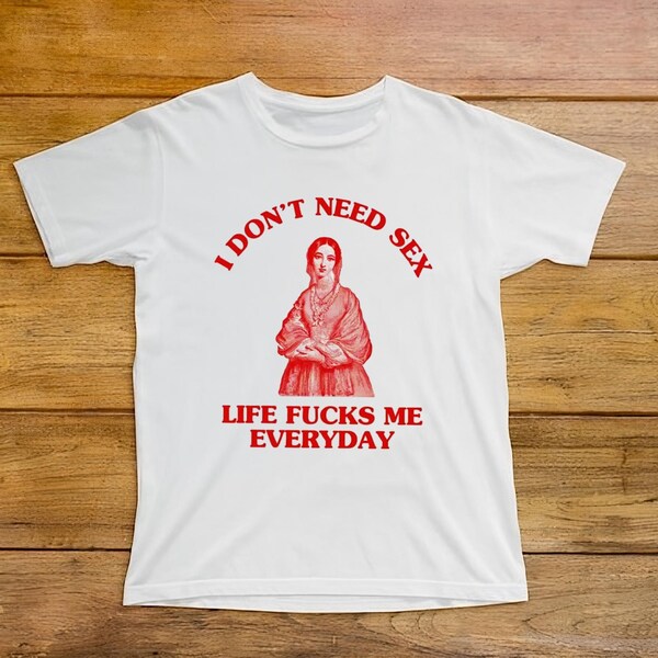 I don’t need s*x Life fu*ks me everday, Iconic Slogan T-shirt, 90s Aesthetic Vintage Tee Trending Print Top Unisex Heavy Cotton Tee