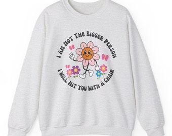 I am not the bigger person I will hit you with my chair Sweatshirt, cute sweatshirt, womens sweatshirt, funny sweater