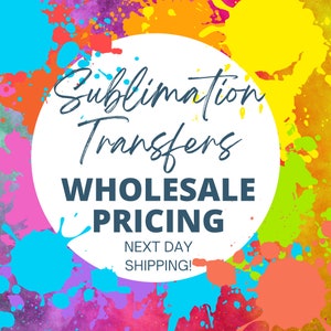 May include: A white circle with the text "Sublimation Transfers WHOLESALE PRICING NEXT DAY SHIPPING!" surrounded by colorful paint splatters.