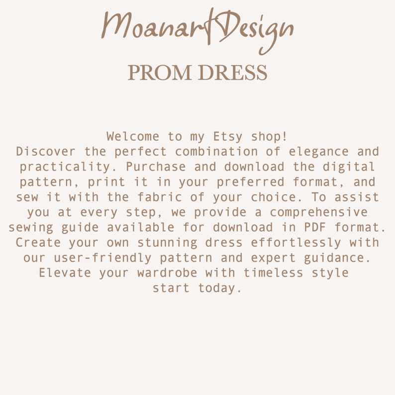 Puede incluir: Un patr&oacute;n digital para un vestido de graduaci&oacute;n. El texto en la imagen dice "Moanart Design" y "PROM DRESS". El texto debajo del t&iacute;tulo dice "&iexcl;Bienvenido a mi tienda de Etsy! Descubre la combinaci&oacute;n perfecta de elegancia y practicidad. Compra y descarga el patr&oacute;n digital, impr&iacute;melo en tu formato preferido y c&oacute;selo con la tela de tu elecci&oacute;n. Para ayudarte en cada paso, proporcionamos una gu&iacute;a de costura completa disponible para descargar en formato PDF. Crea tu propio vestido impresionante sin esfuerzo con nuestro patr&oacute;n f&aacute;cil de usar y nuestra gu&iacute;a experta. Eleva tu guardarropa con un estilo atemporal, comienza hoy."