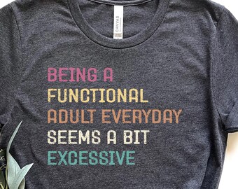 Being A Functional Adult Everyday Seems A Bit Excessive T Shirt, Adult Humor Shirt, Adulting T-Shirt, Day Drinking Tee, Funny Women Outfit