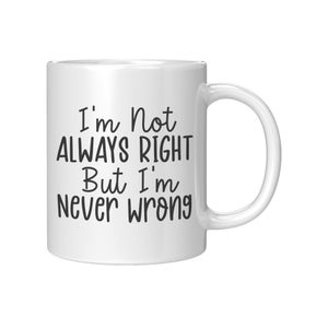 Peut inclure: Un mug en céramique blanche avec un texte imprimé en noir qui dit, I'm Not ALWAYS RIGHT But I'm Never wrong. Le mug présente un corps cylindrique lisse et une anse incurvée sur le côté droit, offrant un design simple et fonctionnel.