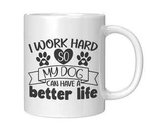 I Work Hard So My Dog Has a Better Life Mug - Funny Dog Lover Gift, Ceramic Coffee Cup, Pet Owner Gift, Dog Mom, Dog  Dad, Dog Lovers Mug