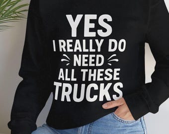 Yes I Really Do Need All These Trucks Sweatshirt , Funny Truck Lover Gift, Cool Pickup Driver Graphic Tee