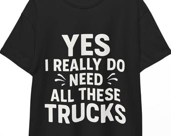 Yes I Really Do Need All These Trucks T-Shirt, Funny Truck Lover Gift, Cool Pickup Driver Graphic Tee